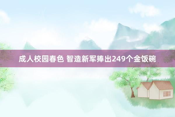 成人校园春色 智造新军捧出249个金饭碗