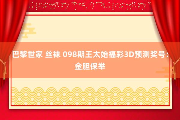 巴黎世家 丝袜 098期王太始福彩3D预测奖号：金胆保举